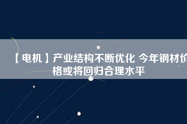 【電機】產業結構不斷優化 今年鋼材價格或將回歸合理水平 - TECO東元電機 | 變頻器·伺服電機·減速機·電機解決方案