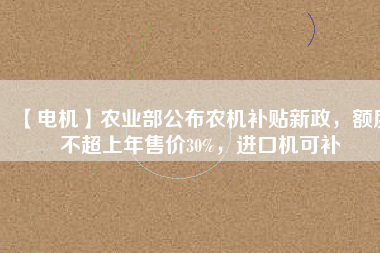 【電機】農業(yè)部公布農機補貼新政，額度不超上年售價30%，進口機可補 - TECO東元電機 | 變頻器·伺服電機·減速機·電機解決方案